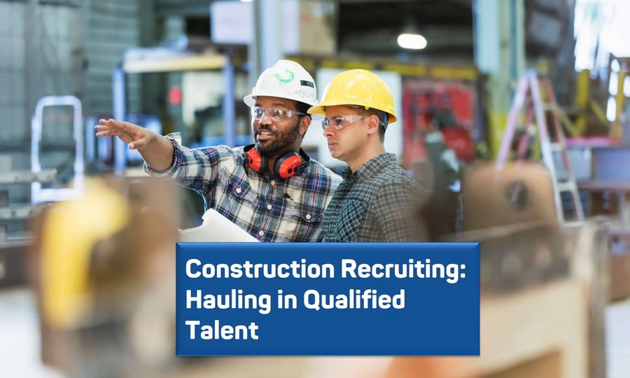 Construction Recruiting: Hauling in Qualified Talent