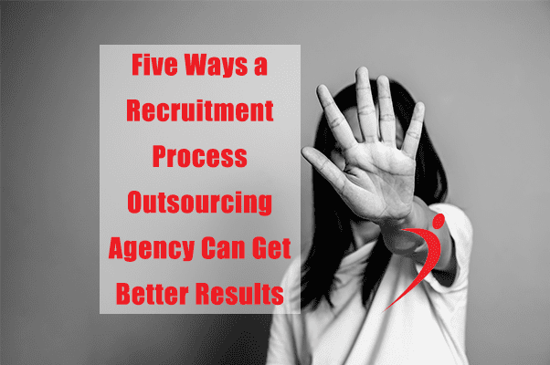 Five Ways A Recruitment Process Outsourcing Agency Can Get Better Results—Faster