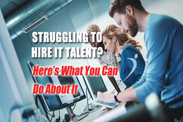 Struggling to Hire IT Talent? Here’s What You Can Do About It