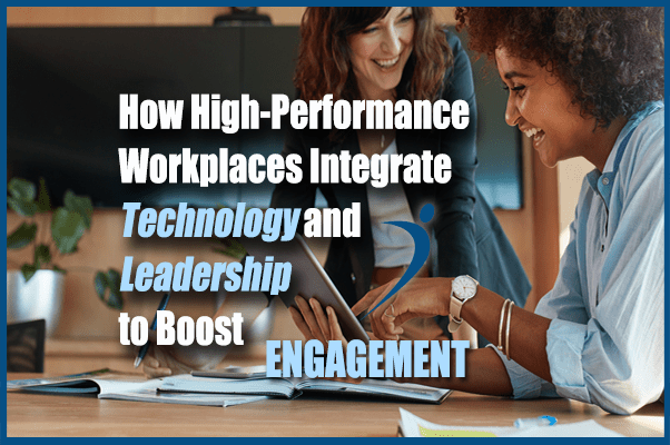 How High-Performance Workplaces Integrate Technology and Leadership to Boost Engagement