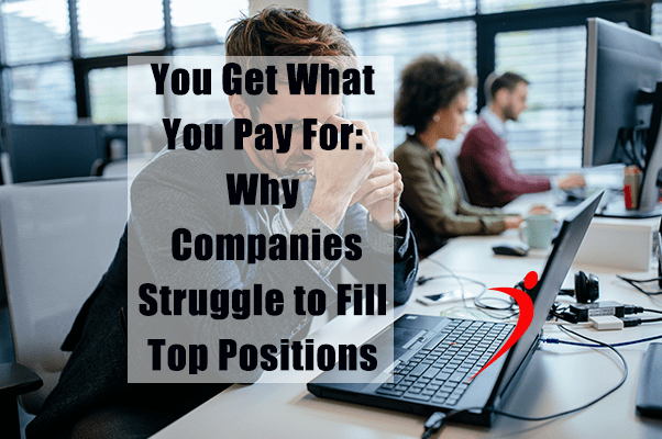 You Get What You Pay For: Why Companies Struggle to Fill Top Positions